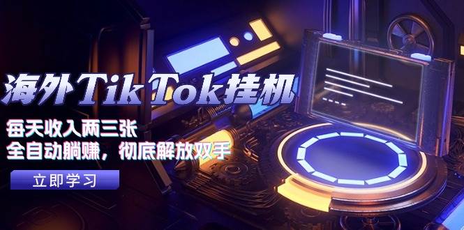 海外TikTok挂机，每天收入两三张，全自动躺赚，彻底 解放双手！-齐力副业
