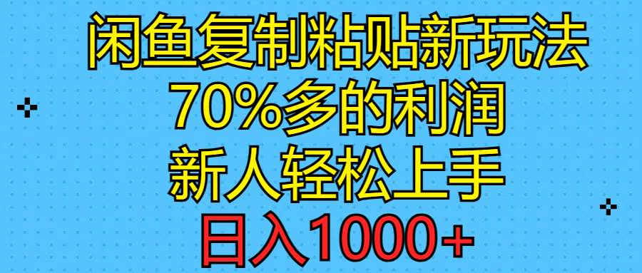 闲鱼复制粘贴新玩法，70%利润，新人轻松上手，日入1000+-齐力副业