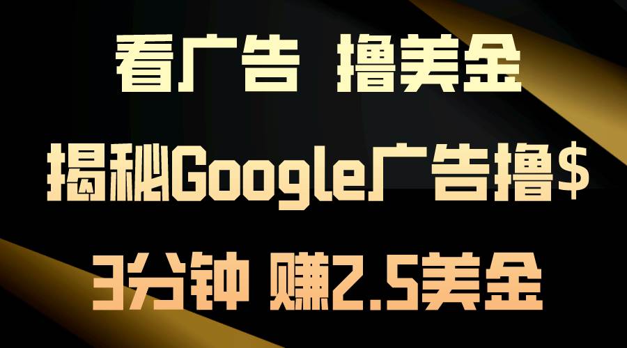 看广告，撸美金！3分钟赚2.5美金！日入200美金不是梦！揭秘Google广告…-齐力副业