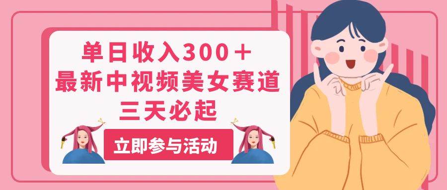 单日收入300＋！最新中视频美女赛道，三天必起-齐力副业