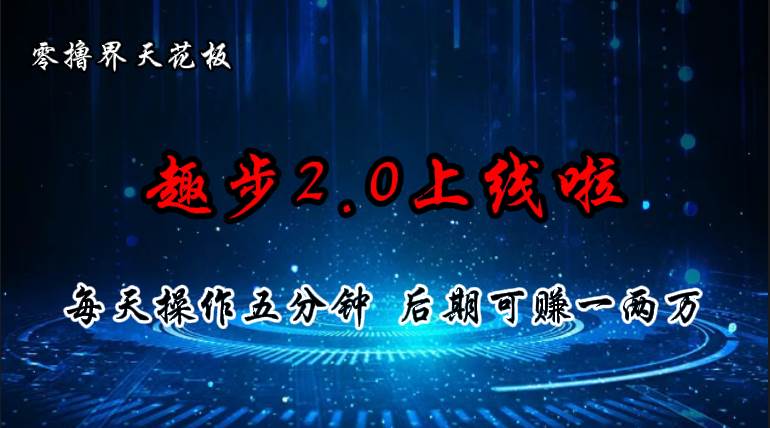 零撸界天花板,趣步2.0上线啦,必做项目,零撸一两万,早入场早吃肉-齐力副业