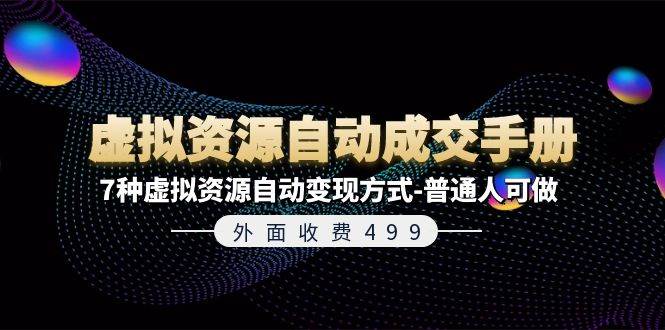 外面收费499《虚拟资源自动成交手册》7种虚拟资源自动变现方式-普通人可做-齐力副业