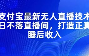支付宝最新无人直播技术，日不落直播间，打造正真睡后收入-齐力副业