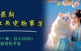 6月最新小红书宠物赛道，10秒钟一单，日入2000+，小白也能轻松学会-齐力副业
