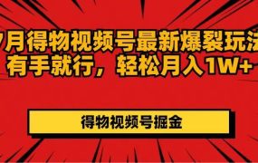 7月得物视频号最新爆裂玩法有手就行，轻松月入1W+-齐力副业
