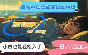 24年最新ai治愈动态插画玩法，操作简单，小白也能轻松入手，日入1000+-齐力副业