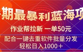 暑期最暴利蓝海项目 作业帮拉新 一单50元 配合一键去重软件批量分发-齐力副业