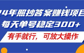 24年照抄答案赚钱项目，每天单号稳定300+，有手就行，可放大操作-齐力副业