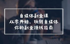 自媒体-副业课，从0开始，玩转自媒体——你的副业赚钱指南（58节课）-齐力副业