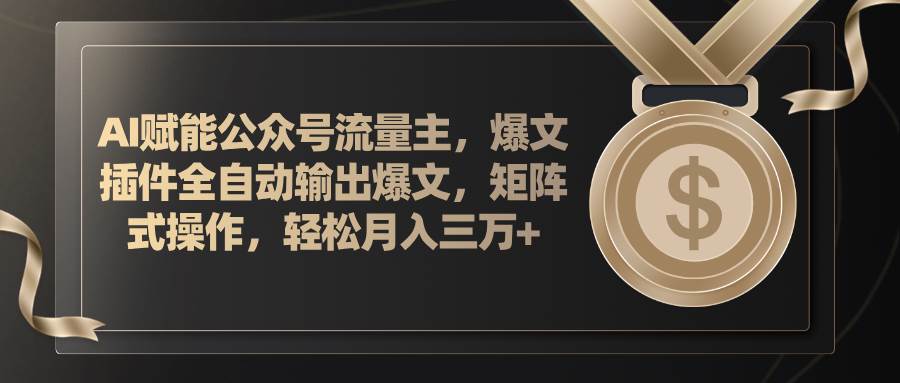 AI赋能公众号流量主，插件输出爆文，矩阵式操作，轻松月入三万+-齐力副业