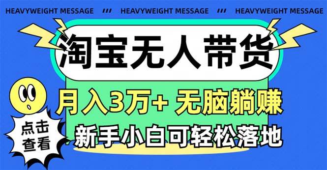 淘宝无人带货3.0高收益玩法，月入3万+，无脑躺赚，新手小白可落地实操-齐力副业