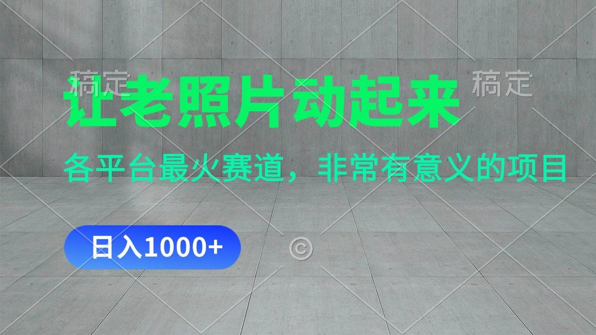 让老照片动起来，一天变现1000+，各平台最火赛道，看完就会-齐力副业