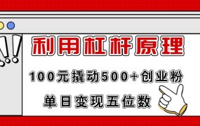 利用杠杆100元撬动500+创业粉，单日变现5位数-齐力副业
