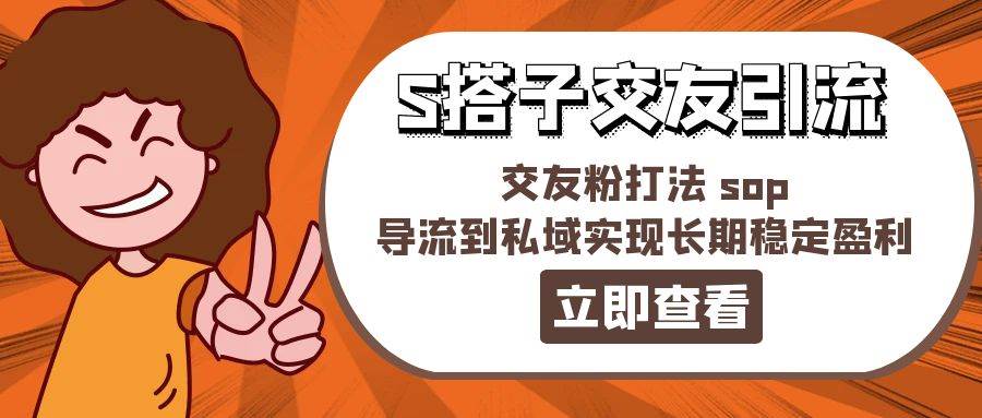 某收费888-S搭子交友引流，交友粉打法 sop，导流到私域实现长期稳定盈利-齐力副业