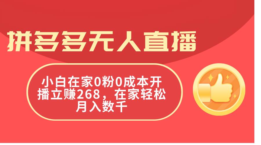 拼多多无人直播，小白在家0粉0成本开播立赚268，在家轻松月入数千-齐力副业