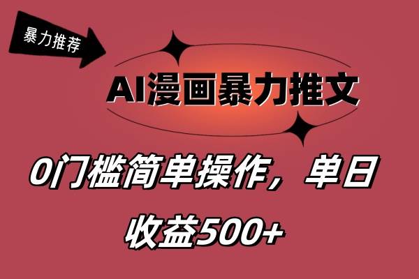 AI漫画暴力推文，播放轻松20W+，0门槛矩阵操作，单日变现500+-齐力副业