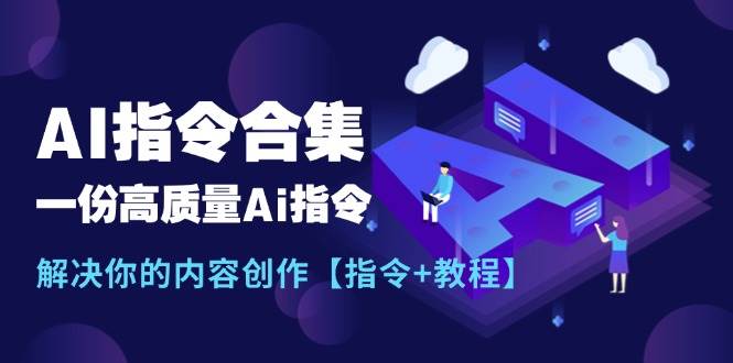最新AI指令合集，一份高质量Ai指令，解决你的内容创作【指令+教程】-齐力副业