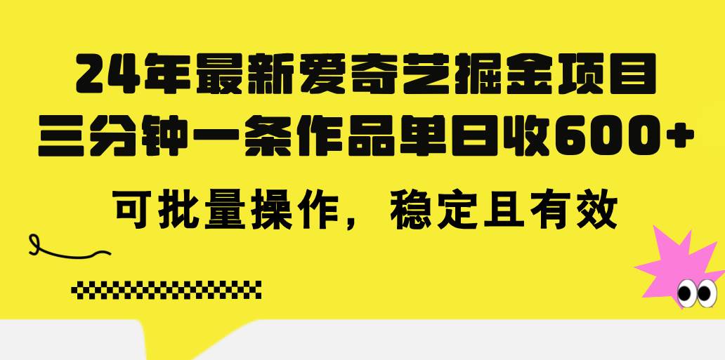 24年 最新爱奇艺掘金项目，三分钟一条作品单日收600+，可批量操作，稳…-齐力副业