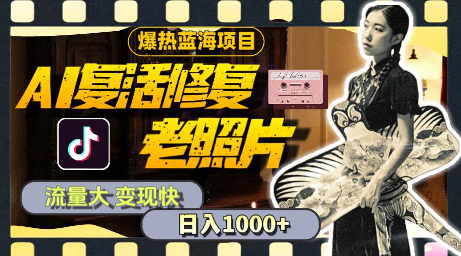 暴热蓝海项目，AI复活修复老照片，流量大 变现快 一天收入1000+教程+素材-齐力副业