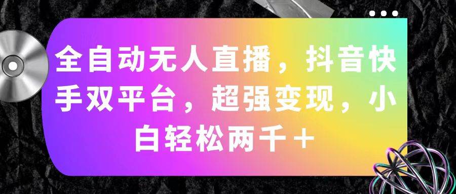 全自动无人直播，抖音快手双平台，超强变现，小白轻松两千＋-齐力副业