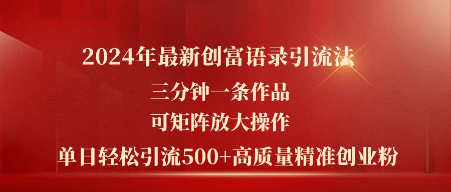 2024年最新创富语录引流法，三分钟一条作品可矩阵放大操作，日引流500...-齐力副业