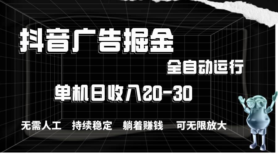 抖音广告掘金，单机产值20-30，全程自动化操作-齐力副业