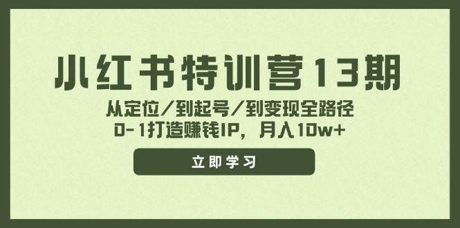 小红书特训营13期，从定位/到起号/到变现全路径，0-1打造赚钱IP，月入10w+-齐力副业