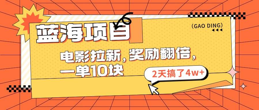 蓝海项目，电影拉新，奖励翻倍，一单10元，2天搞了4w+-齐力副业