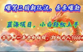 爆笑三国新玩法每条都爆,视频收益 7000+,5 分钟原创,多种变现爽歪歪-齐力副业