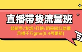 直播带货流量班：起新号/专场/打榜/明星网红助播/月播千万gmv(8.4号更新)-齐力副业