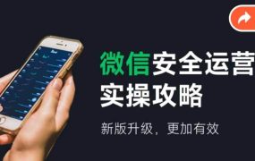 微信安全运营实操攻略，新版升级，更加有效（2024版）-齐力副业