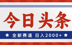 今日头条，全新赛道，小白易上手，日入2000+-齐力副业