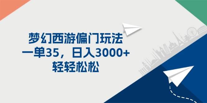 梦幻西游偏门玩法，一单35，日入3000+轻轻松松-齐力副业