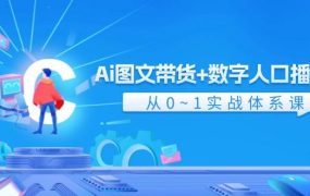 Ai 图文带货+数字人口播带货，从0~1实战体系课（43节）-齐力副业