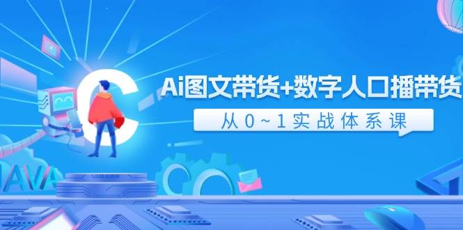 Ai 图文带货+数字人口播带货，从0~1实战体系课（43节）-齐力副业