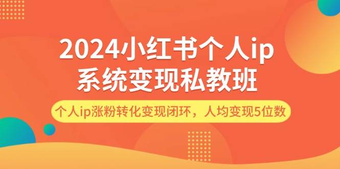 2024小红书个人ip系统变现私教班，个人ip涨粉转化变现闭环，人均变现5位数-齐力副业