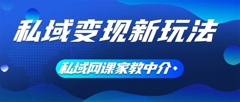 私域变现新玩法，网课家教中介，只做渠道和流量，让大学生给你打工、0…-齐力副业