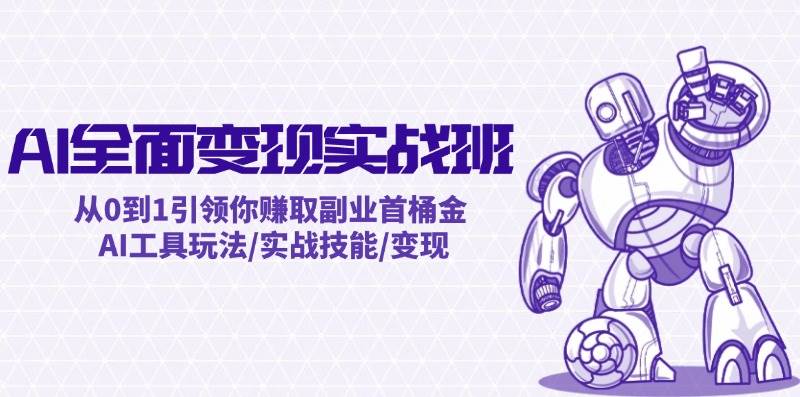 AI全面变现实操班：从0到1引领你赚取副业首桶金 AI工具玩法/实战技能/变现-齐力副业