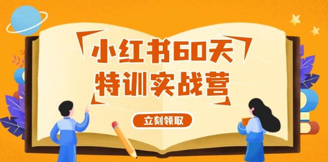 小红书60天特训实战营（系统课）从0打造能赚钱的小红书账号（55节课）-齐力副业