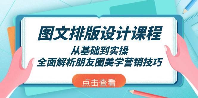 图文排版设计课程，从基础到实操，全面解析朋友圈美学营销技巧-齐力副业