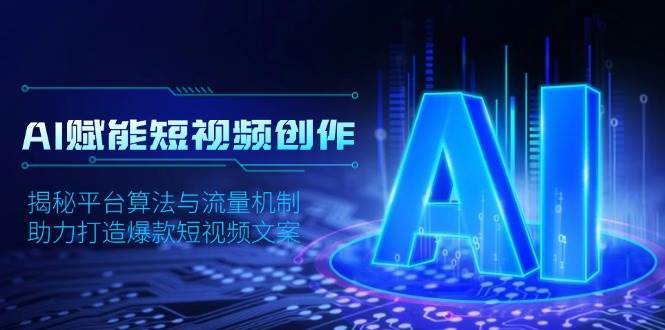 AI赋能短视频创作，揭秘平台算法与流量机制，助力打造爆款短视频文案-齐力副业