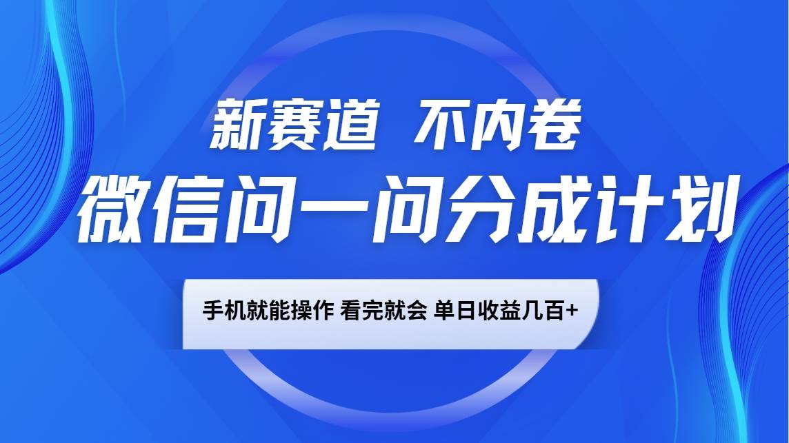 微信问一问分成计划，新赛道不内卷，长期稳定 手机就能操作，单日收益几百+-齐力副业