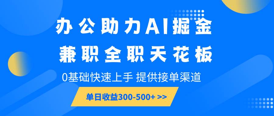 办公助力AI掘金，兼职全职天花板，0基础快速上手，单日收益300-500+-齐力副业