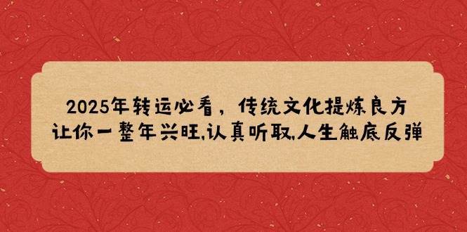 2025年转运必看，传统文化提炼良方,让你一整年兴旺,认真听取,人生触底反弹-齐力副业