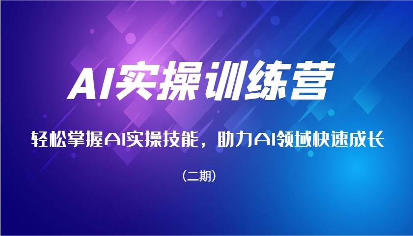 AI实操训练营，轻松掌握AI实操技能，助力AI领域快速成长（二期）-齐力副业