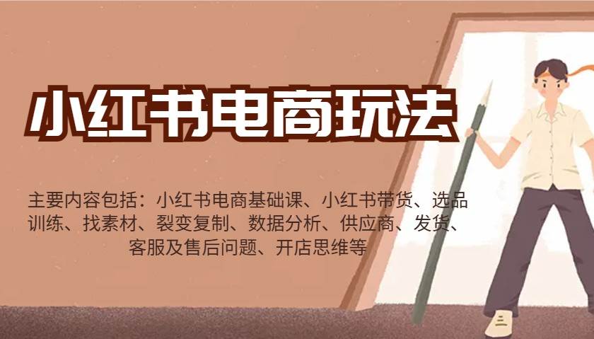 小红书电商玩法：带货/选品/找素材/裂变/数据分析/供应商/发货/售后/开店思维等-齐力副业