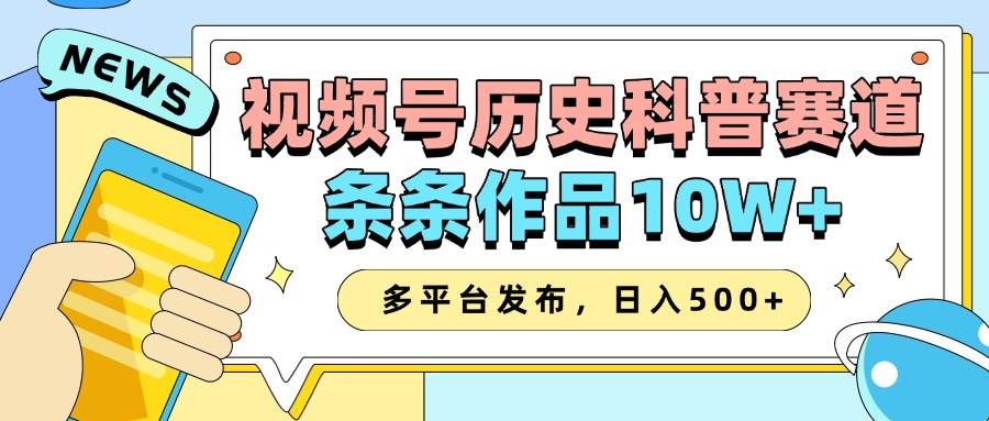 2025视频号历史科普赛道，AI一键生成，条条作品10W+，多平台发布，日入500+-齐力副业