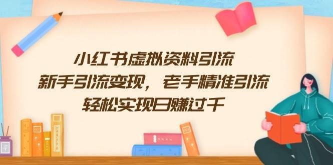 小红书虚拟资料引流，新手引流变现，老手精准引流，轻松实现日赚过千-齐力副业