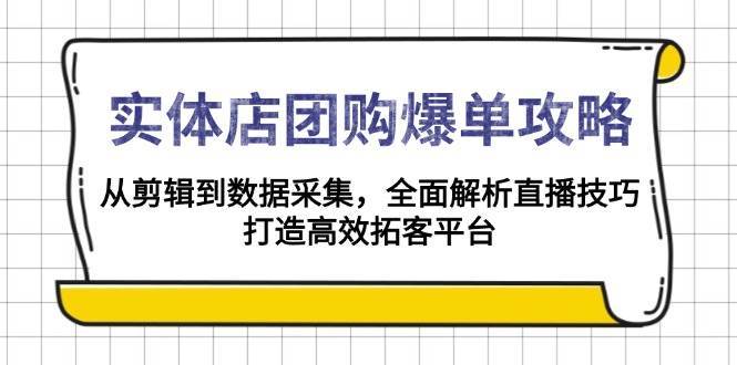 实体店团购爆单攻略：从剪辑到数据采集，全面解析直播技巧，打造高效拓客平台-齐力副业