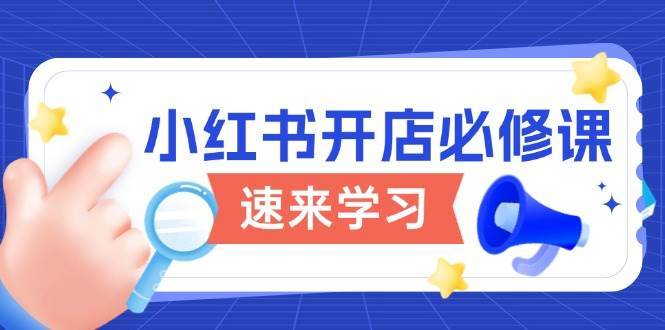 小红书开店必修课，详解开店流程与玩法规则，开启电商变现之旅-齐力副业